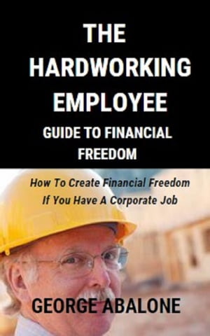 THE HARDWORKING EMPLOYEE GUIDE TO FINANCIAL FREEDOM