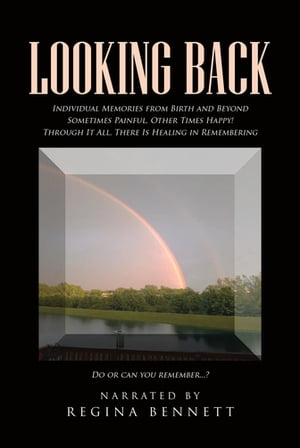Looking Back Individual Memories from Birth and Beyond Sometimes Painful, Other Times Happy Through It All, There Is Healing in Remembering Do or can you remember... 【電子書籍】 Regina Bennett