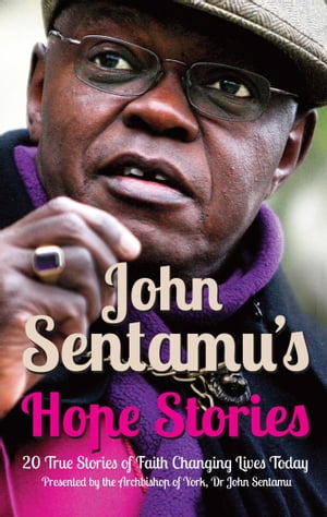 John Sentamu's Hope Stories: 20 True Stories of Lives Transformed by Hope