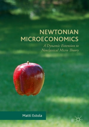 Newtonian Microeconomics A Dynamic Extension to Neoclassical Micro Theory【電子書籍】 Matti Estola