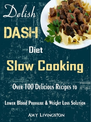 Delish DASH Diet Slow Cooking Over 100 Delicious Recipes to Lower Blood Pressure & Weight Loss Solution【電子書籍】[ Amy Livingston ]