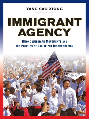 Immigrant Agency Hmong American Movements and the Politics of Racialized Incorporation