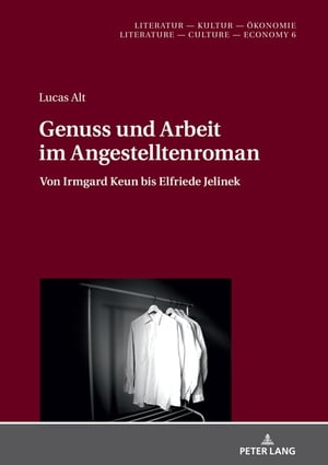 Genuss und Arbeit im Angestelltenroman Von Irmgard Keun bis Elfriede JelinekŻҽҡ[ Lucas Alt ]