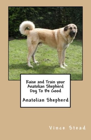 Raise and Train your Anatolian Shepherd Dog To Be Good