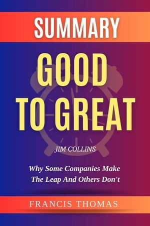 Summary Of Good To Great By Jim Collins- Why Some Companies Make the Leap and Others Don't