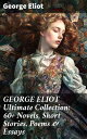 GEORGE ELIOT Ultimate Collection: 60+ Novels, Short Stories, Poems & Essays Middlemarch, The Mill on the Floss, Scenes of Clerical Life, The Spanish Gypsy, The Legend of Jubal…