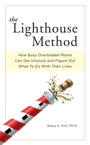 The Lighthouse Method: How Busy Overloaded Moms Can Get Unstuck and Figure Out What to Do with Their Lives