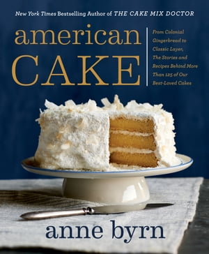 American Cake From Colonial Gingerbread to Classic Layer, the Stories and Recipes Behind More Than 125 of Our Best-Loved Cakes