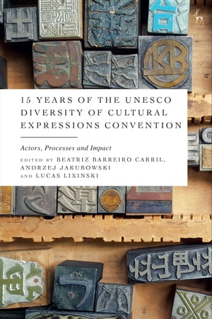 15 Years of the UNESCO Diversity of Cultural Expressions Convention Actors, Processes and Impact