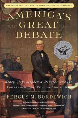 America's Great Debate Henry Clay, Stephen A. Douglas, and the Compromise That Preserved the Union