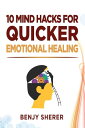 10 Mind Hacks for Quicker Emotional Healing【電子書籍】 Benjy Sherer