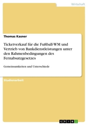 Ticketverkauf f?r die Fu?ball-WM und Vertrieb von Bankdienstleistungen unter den Rahmenbedingungen des Fernabsatzgesetzes Gemeinsamkeiten und UnterschiedeŻҽҡ[ Thomas Kasner ]