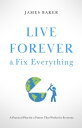 Live Forever Fix Everything A Practical Plan for a Future That Works for Everyone【電子書籍】 James Baker