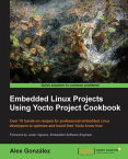 Embedded Linux Projects Using Yocto Project Cookbook Over 70 hands-on recipes for professional embedded Linux developers to optimize and boost their Yocto know-how【電子書籍】[ Alex Gonzalez ]