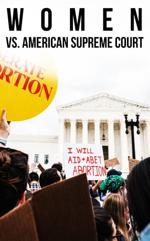 Women vs. American Supreme Court The History of Abortion Legislation【電子書籍】 Jon O. Shimabukuro