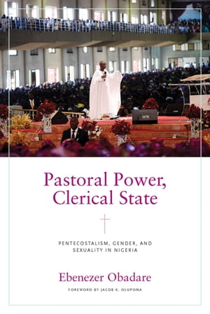 Pastoral Power, Clerical State Pentecostalism, Gender, and Sexuality in Nigeria