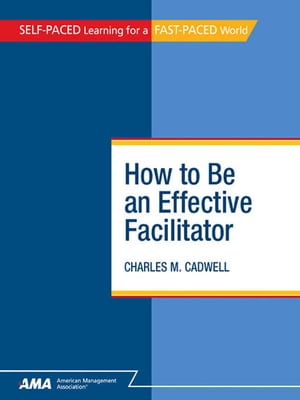 How To Be An Effective Facilitator: EBook Edition【電子書籍】[ Charles M. CADWELL ]