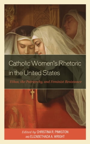 Catholic Women’s Rhetoric in the United States Ethos, the Patriarchy, and Feminist Resistance