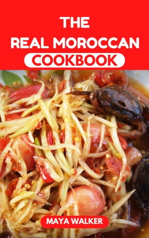 THE REAL MOROCCAN COOKBOOK Wholesome Understanding Of Numerous, Healthy and Flavorful Moroccan Recipes