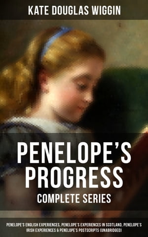 PENELOPE'S PROGRESS - Complete Series Penelope's English Experiences, Penelope's Experiences in Scotland, Penelope's Irish Experiences & Penelope's Postscripts (Unabridged)【電子書籍】[ Kate Douglas Wiggin ]