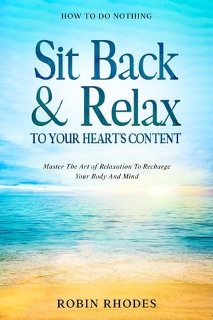 楽天楽天Kobo電子書籍ストアHow To Do Nothing Sit Back & Relax To Your Heart's Content - Master The Art of Relaxation To Recharge Your Body And Mind【電子書籍】[ Robin Rhodes ]