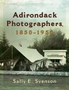 Adirondack Photographers, 1850-1950【電子書籍】 Sally E. Svenson