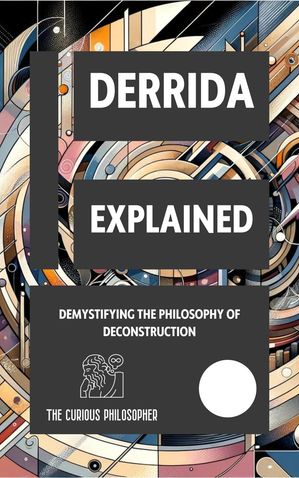 Derrida Explained: Demystifying the Philosophy of DeconstructionŻҽҡ[ The Curious Philosopher ]