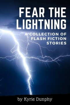 Fear the Lightning: A Collection of Flash Fiction Stories【電子書籍】[ Kyrie Dunphy ]