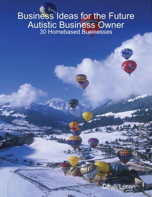 Business Ideas for the Future Autistic Business Owner: 30 Homebased Businesses