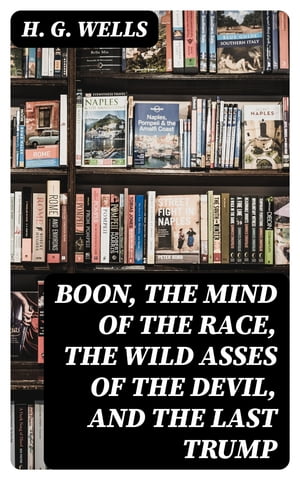 Boon, The Mind of the Race, The Wild Asses of the Devil, and The Last Trump Being a First Selection from the Literary Remains of George Boon, Appropriate to the Times