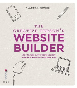 The Creative Person's Website Builder How to Make a Pro Website Yourself Using Word Press and Other Easy Tools【電子書籍】[ Alannah Moore ]