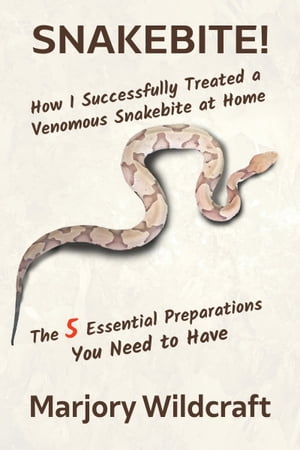 Snakebite! How I Successfully Treated a Venomous Snakebite at Home; The 5 Essential Preparations You Need to Have【電子書籍】[ Marjory Wildcraft ]