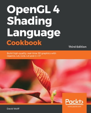 OpenGL 4 Shading Language Cookbook Build high-quality, real-time 3D graphics with OpenGL 4.6, GLSL 4.6 and C 17【電子書籍】 David Wolff