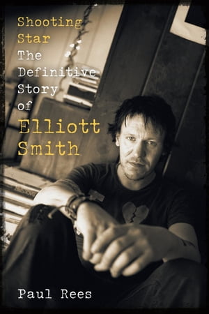 Shooting Star The Definitive Story of Elliott Smith【電子書籍】[ Paul Rees ]