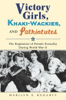 Victory Girls, Khaki-Wackies, and Patriotutes The Regulation of Female Sexuality during World War II【電子書籍】[ Marilyn E Hegarty ]