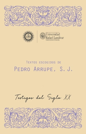 TEXTOS ESCOGIDOS DE PEDRO ARRUPE, S. J. TESTIGOS DEL SIGLO XX