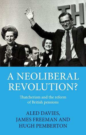 A neoliberal revolution? Thatcherism and the reform of British pensions【電子書籍】[ Hugh Pemberton ]