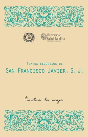 TEXTOS ESCOGIDOS DE SAN FRANCISCO JAVIER, S. J. CARTAS DE VIAJE