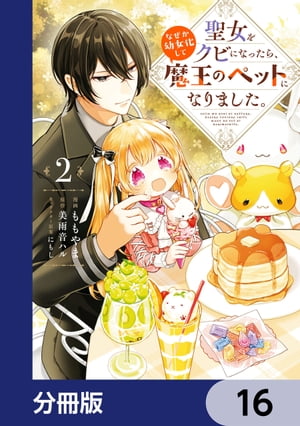 聖女をクビになったら、なぜか幼女化して魔王のペットになりました。【分冊版】　16