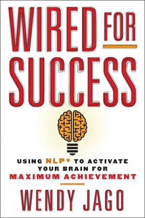 Wired for Success Using NLP* to Activate Your Brain for Maximum Achievement【電子書籍】[ Wendy Jago ]