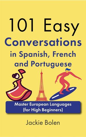 101 Easy Conversations in Spanish, French and Portuguese: Master European Language (for High Beginners)【電子書籍】[ Jackie Bolen ]