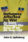 Refugees Affected by War As Seen Through the Eyes of an 84 Year Old【電子書籍】[ John K. Spitzberg ]