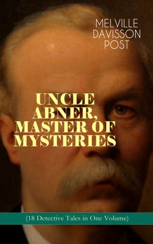 UNCLE ABNER, MASTER OF MYSTERIES (18 Detective Tales in One Volume) The Doomdorf Mystery, The Wrong Hand, The Angel of the Lord, An Act of God, The Treasure Hunter, A Twilight Adventure, The Age of Miracles, The Devil 039 s Tools, The Hidden【電子書籍】