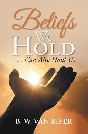 Beliefs We Hold . . . Can Hold Us【電子書籍】[ B. W. Van Riper ](3)