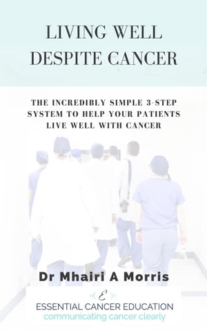 Living Well Despite Cancer: The Incredibly Simple 3-Step System to Help Your Patients Live Well With Cancer･･･