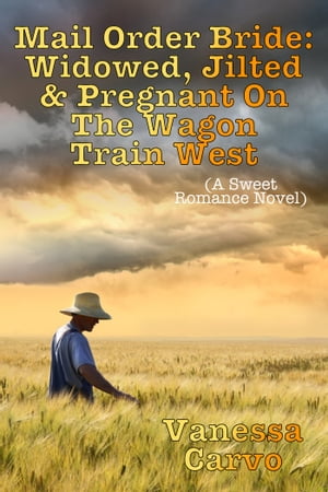 Mail Order Bride: Widowed, Jilted, & Pregnant On The Wagon Train West (A Sweet Romance Novel)