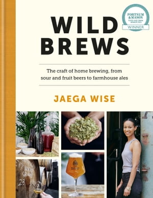 Wild Brews The craft of home brewing, from sour and fruit beers to farmhouse ales: WINNER OF THE FORTNUM & MASON DEBUT DRINK BOOK AWARD【電子書籍】[ Jaega Wise ]