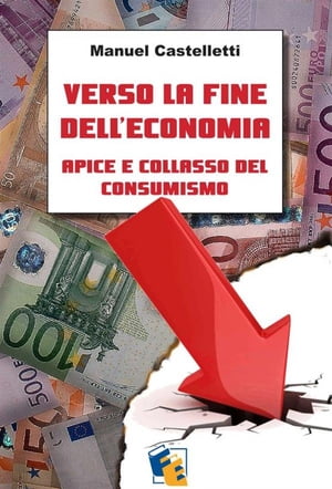 Verso la fine dell’economia: apice e collasso del consumismo Apice e collasso del consumismo【電子書籍】[ Manuel Castelletti ]