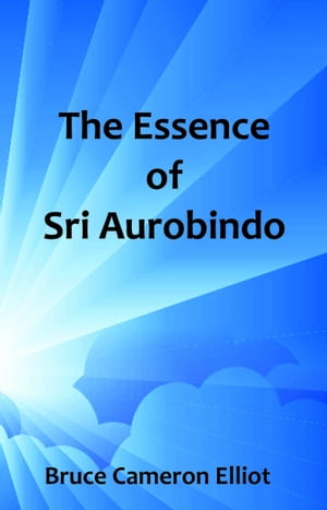 The Essence of Sri AurobindoŻҽҡ[ Bruce Cameron Elliot ]