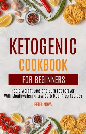 Ketogenic Cookbook For Beginners: Rapid Weight Loss and Burn Fat Forever With Mouthwatering Low-Carb Meal Prep Recipes